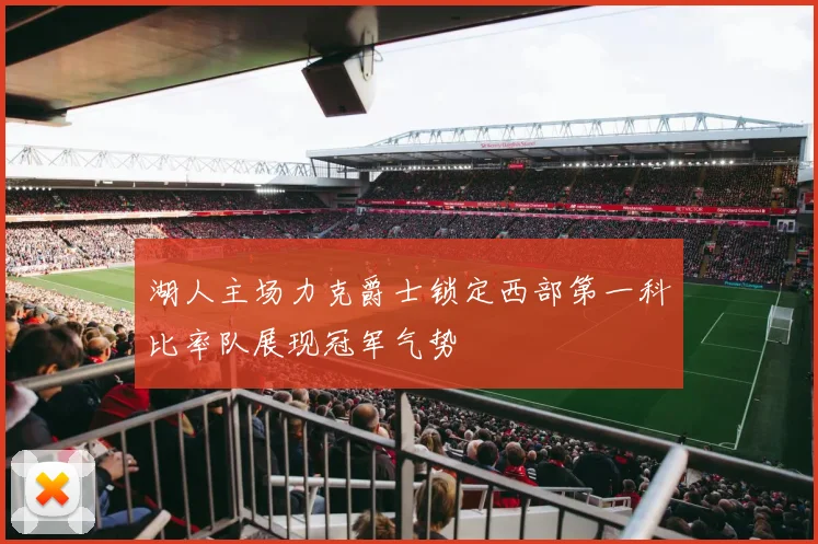 湖人主场力克爵士锁定西部第一科比率队展现冠军气势