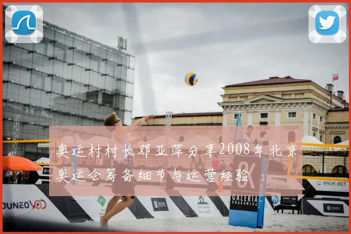 奥运村村长邓亚萍分享2008年北京奥运会筹备细节与运营经验