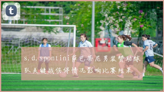 s.d.spontini萨巴蒂尼男装赞助球队关键战伤停情况影响比赛结果