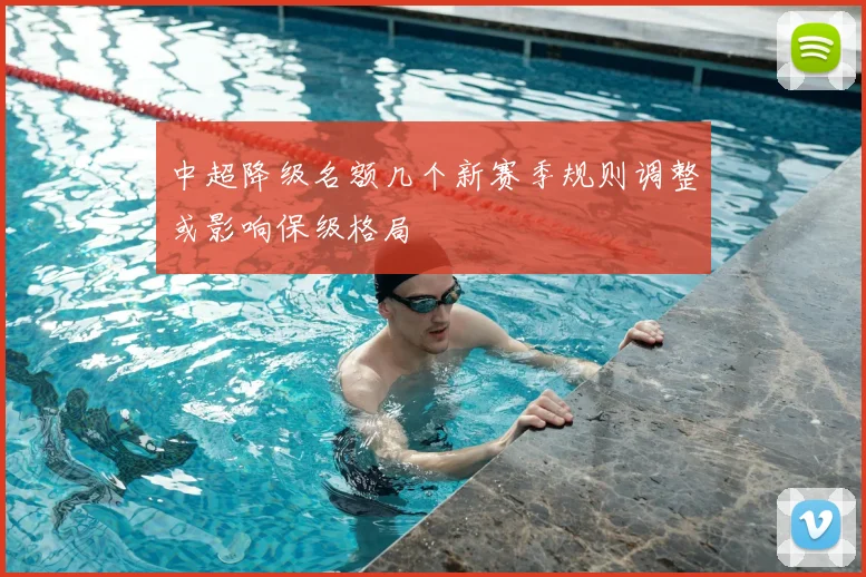 中超降级名额几个新赛季规则调整或影响保级格局