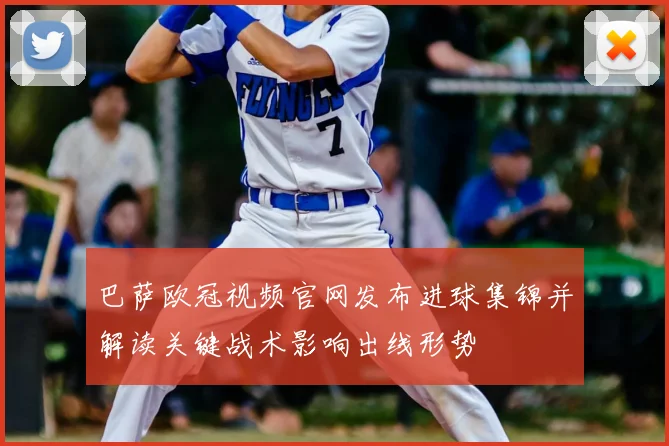 巴萨欧冠视频官网发布进球集锦并解读关键战术影响出线形势