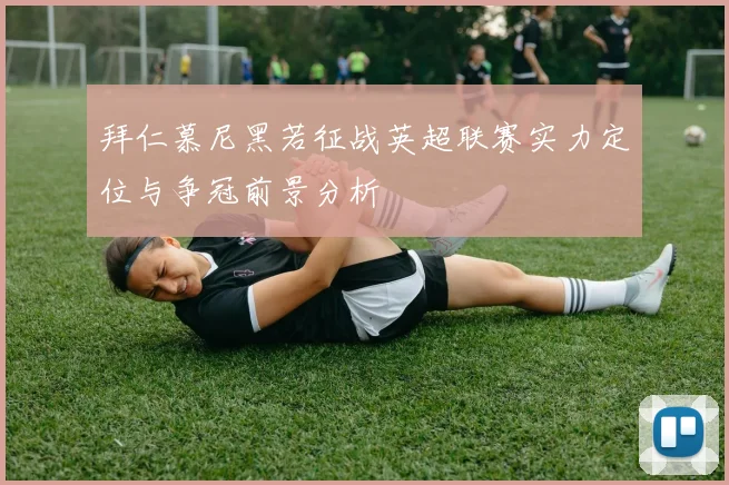 拜仁慕尼黑若征战英超联赛实力定位与争冠前景分析