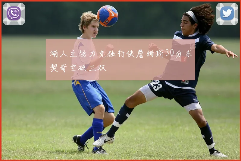 湖人主场力克独行侠詹姆斯30分东契奇空砍三双