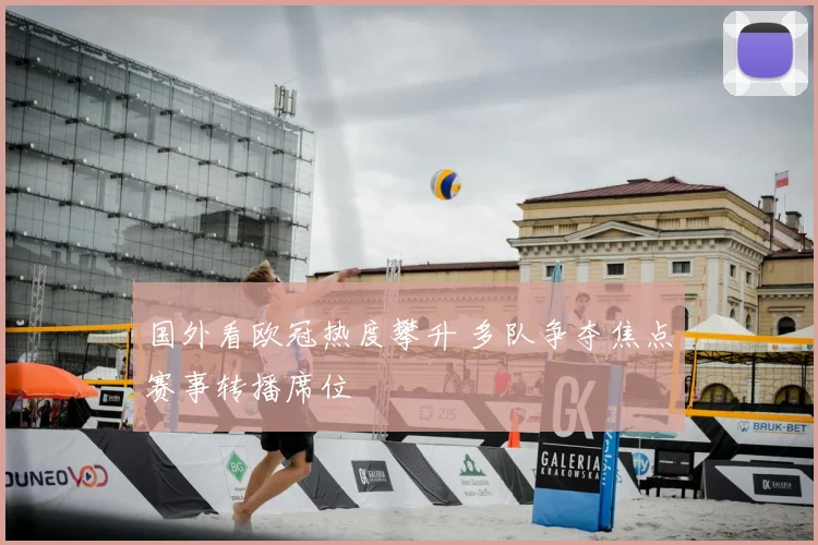 国外看欧冠热度攀升 多队争夺焦点赛事转播席位