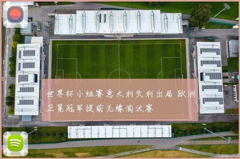 世界杯小组赛意大利失利出局 欧洲卫冕冠军提前无缘淘汰赛