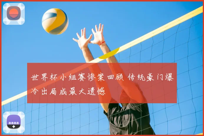 世界杯小组赛惨案回顾 传统豪门爆冷出局成最大遗憾