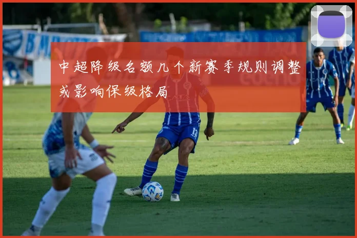 中超降级名额几个新赛季规则调整或影响保级格局