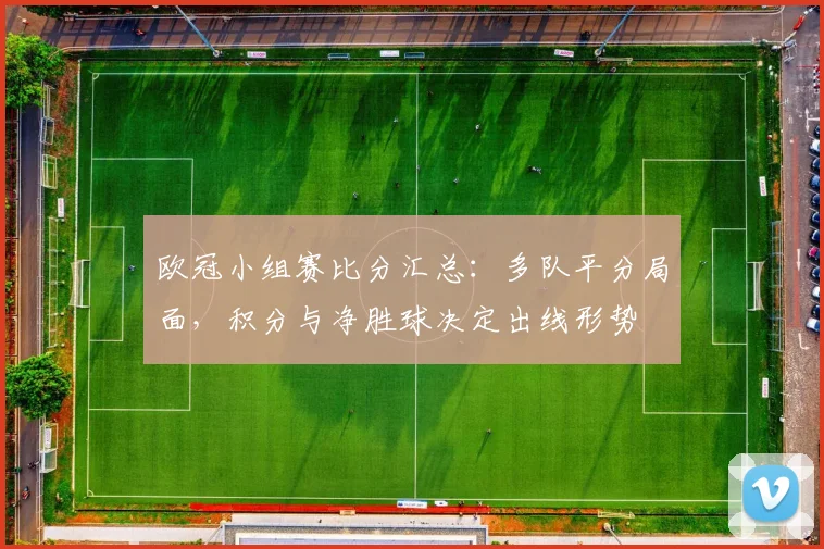 欧冠小组赛比分汇总：多队平分局面，积分与净胜球决定出线形势
