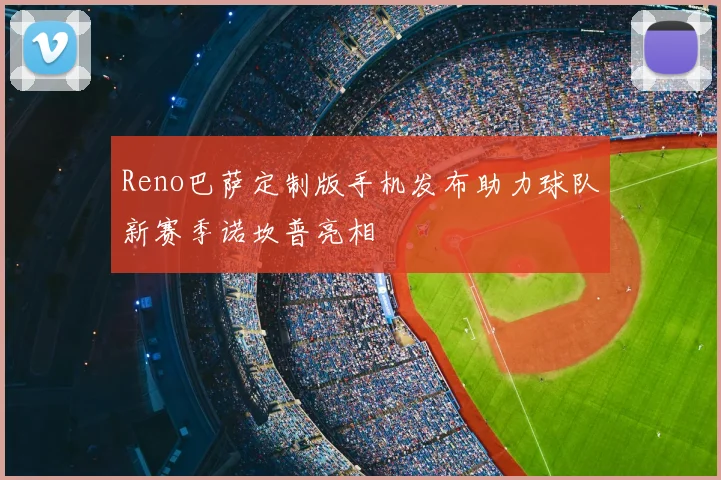 Reno巴萨定制版手机发布助力球队新赛季诺坎普亮相