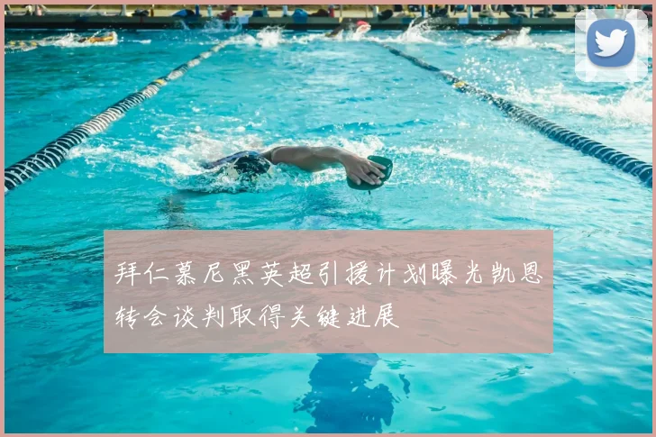 拜仁慕尼黑英超引援计划曝光凯恩转会谈判取得关键进展