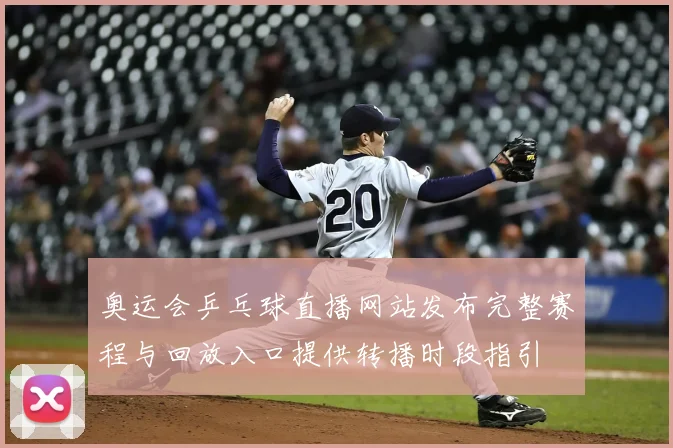 奥运会乒乓球直播网站发布完整赛程与回放入口提供转播时段指引