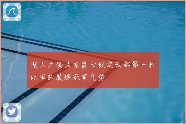 湖人主场力克爵士锁定西部第一科比率队展现冠军气势