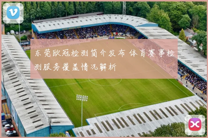 东莞欧冠检测简介发布 体育赛事检测服务覆盖情况解析