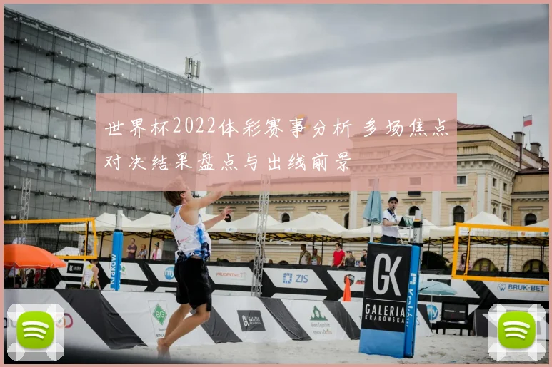 世界杯2022体彩赛事分析 多场焦点对决结果盘点与出线前景