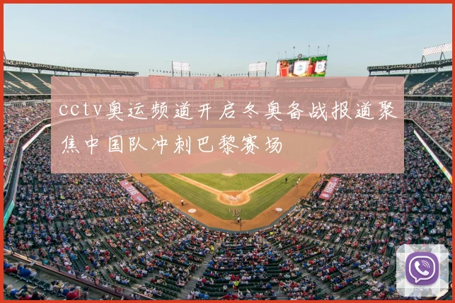 cctv奥运频道开启冬奥备战报道聚焦中国队冲刺巴黎赛场