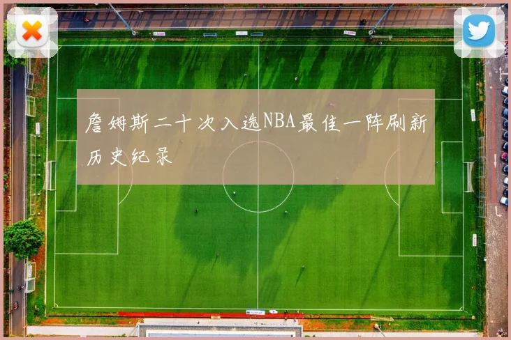 詹姆斯二十次入选NBA最佳一阵刷新历史纪录