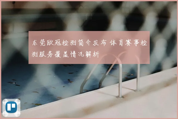 东莞欧冠检测简介发布 体育赛事检测服务覆盖情况解析