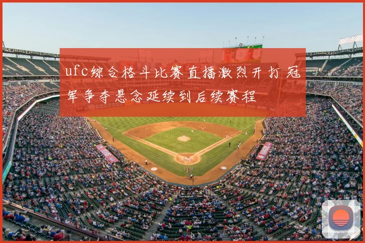 ufc综合格斗比赛直播激烈开打 冠军争夺悬念延续到后续赛程