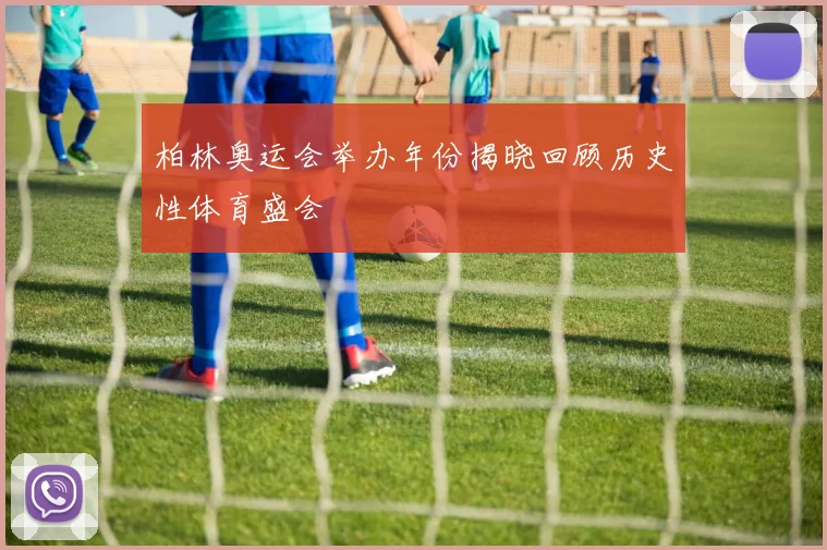 柏林奥运会举办年份揭晓回顾历史性体育盛会