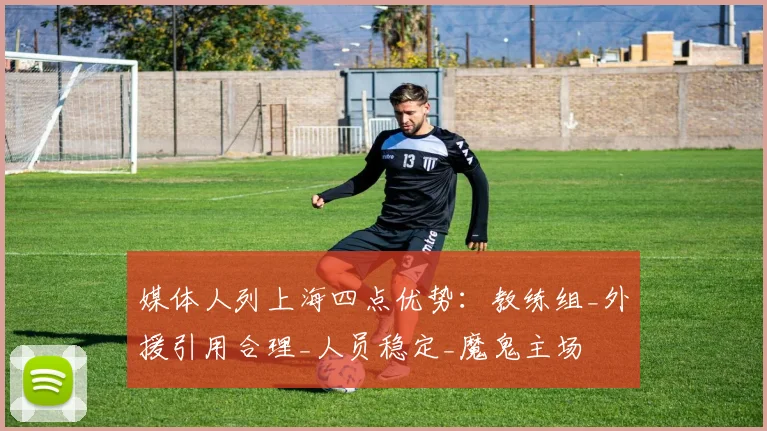 媒体人列上海四点优势:教练组_外援引用合理_人员稳定_魔鬼主场