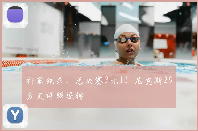 补篮绝杀！总决赛3比1！尼克斯29分史诗级逆转