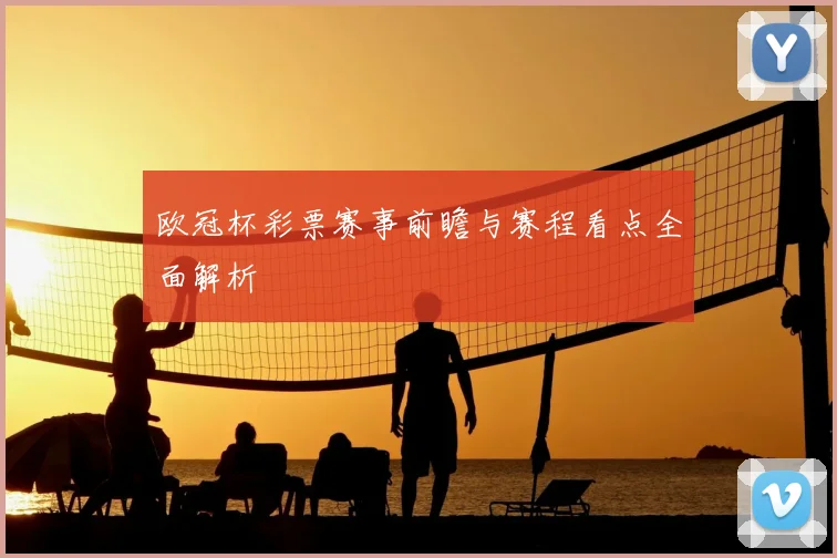 欧冠杯彩票赛事前瞻与赛程看点全面解析