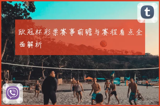 欧冠杯彩票赛事前瞻与赛程看点全面解析