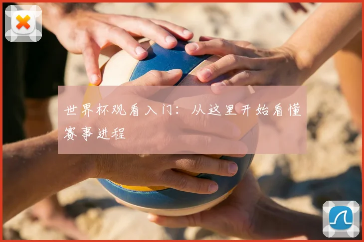 世界杯观看入门：从这里开始看懂赛事进程